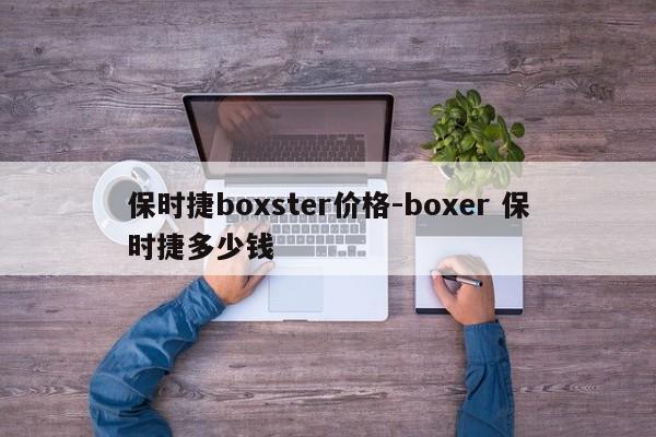 保时捷boxster价格-boxer 保时捷多少钱