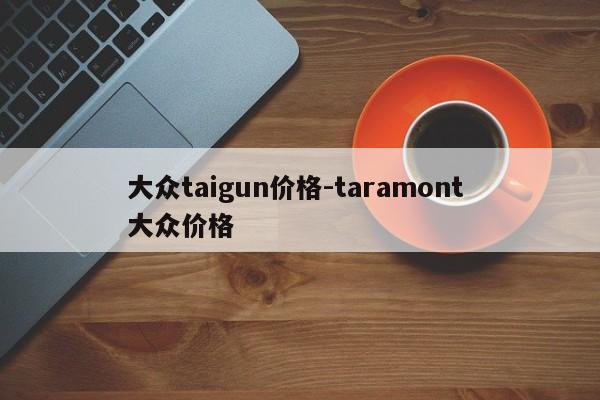 大众taigun价格-taramont 大众价格