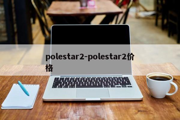 polestar2-polestar2价格