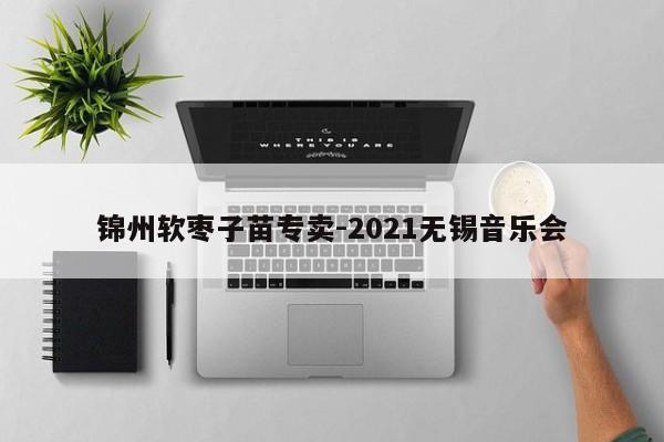 锦州软枣子苗专卖-2021无锡音乐会