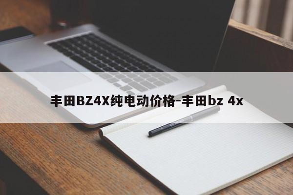 丰田BZ4X纯电动价格-丰田bz 4x