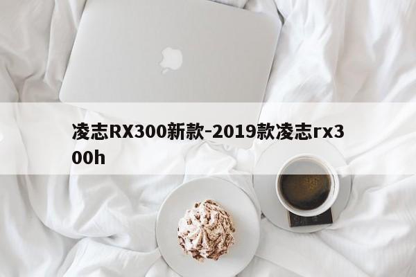 凌志RX300新款-2019款凌志rx300h