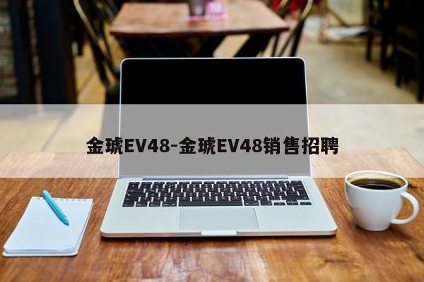金琥EV48-金琥EV48销售招聘