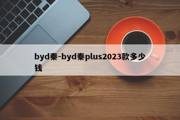 byd秦-byd秦plus2023款多少钱