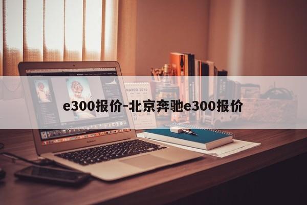 e300报价-北京奔驰e300报价